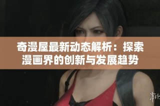 奇漫屋最新动态解析：探索漫画界的创新与发展趋势