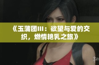 《玉蒲团Ⅲ：欲望与爱的交织，燃情艳乳之旅》