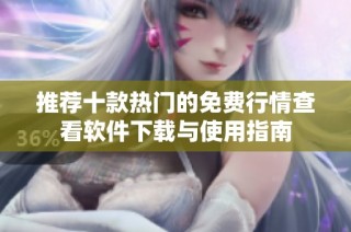 推荐十款热门的免费行情查看软件下载与使用指南