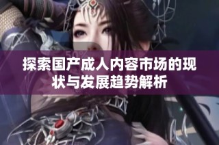 探索国产成人内容市场的现状与发展趋势解析