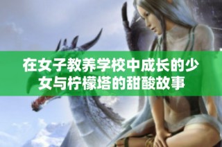 在女子教养学校中成长的少女与柠檬塔的甜酸故事