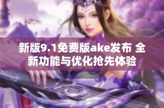 新版9.1免费版ake发布 全新功能与优化抢先体验
