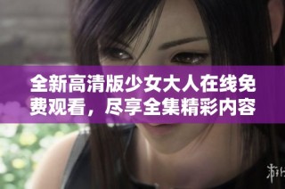 全新高清版少女大人在线免费观看，尽享全集精彩内容与故事情节