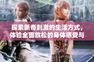 探索新奇刺激的生活方式，体验全面放松的身体感受与乐趣