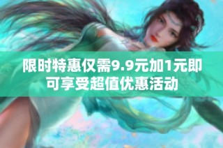 限时特惠仅需9.9元加1元即可享受超值优惠活动