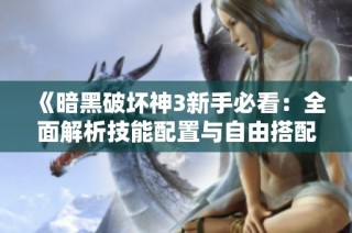 《暗黑破坏神3新手必看：全面解析技能配置与自由搭配攻略》