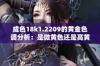 成色18k1.2209的黄金色调分析：是微黄色还是高黄色呢