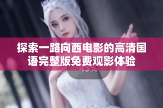 探索一路向西电影的高清国语完整版免费观影体验