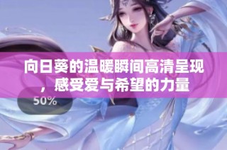 向日葵的温暖瞬间高清呈现，感受爱与希望的力量