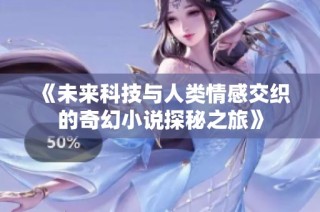 《未来科技与人类情感交织的奇幻小说探秘之旅》