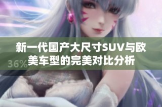 新一代国产大尺寸SUV与欧美车型的完美对比分析