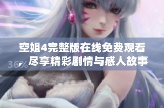 空姐4完整版在线免费观看，尽享精彩剧情与感人故事