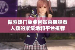 探索热门免费网站直播观看人数的聚集地和平台推荐