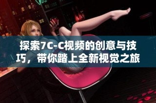 探索7C-C视频的创意与技巧，带你踏上全新视觉之旅