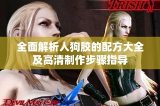 全面解析人狗胶的配方大全及高清制作步骤指导