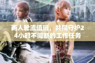 两人轮流值班，共同守护24小时不间断的工作任务