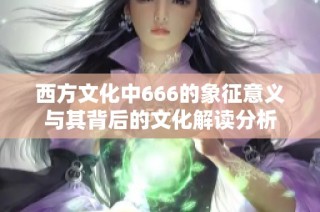 西方文化中666的象征意义与其背后的文化解读分析