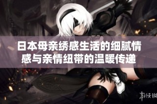 日本母亲绣感生活的细腻情感与亲情纽带的温暖传递