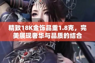 精致18K金饰品重1.8克，完美展现奢华与品质的结合