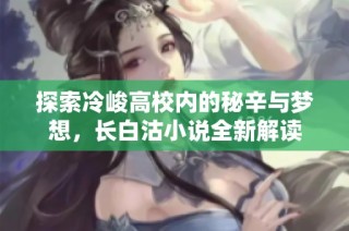 探索冷峻高校内的秘辛与梦想，长白沽小说全新解读