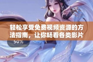 轻松享受免费视频资源的方法指南，让你畅看各类影片不花一分钱