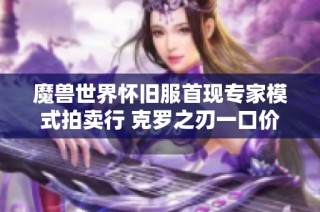 魔兽世界怀旧服首现专家模式拍卖行 克罗之刃一口价九重现