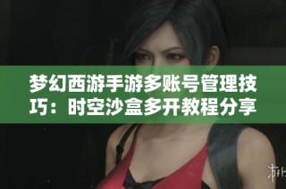 梦幻西游手游多账号管理技巧：时空沙盒多开教程分享