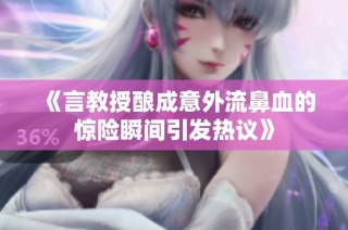 《言教授酿成意外流鼻血的惊险瞬间引发热议》