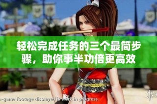轻松完成任务的三个最简步骤，助你事半功倍更高效