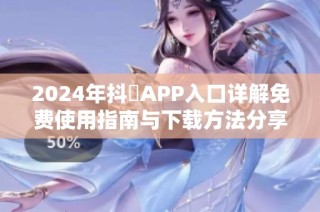2024年抖抈APP入口详解免费使用指南与下载方法分享