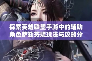 探索英雄联盟手游中的辅助角色萨勒芬妮玩法与攻略分享