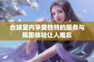 台球室内享受独特的服务与氛围体验让人难忘