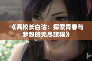 《高校长白沽：探索青春与梦想的无尽旅程》