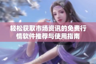 轻松获取市场资讯的免费行情软件推荐与使用指南