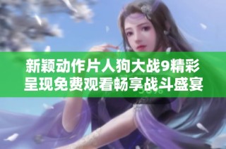新颖动作片人狗大战9精彩呈现免费观看畅享战斗盛宴