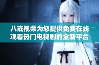 八戒视频为您提供免费在线观看热门电视剧的全新平台体验
