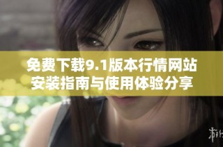 免费下载9.1版本行情网站安装指南与使用体验分享