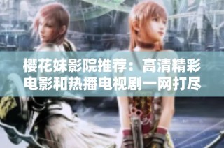 樱花妹影院推荐：高清精彩电影和热播电视剧一网打尽