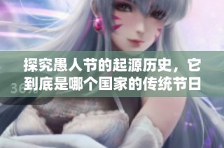 探究愚人节的起源历史，它到底是哪个国家的传统节日