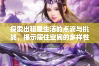 探索出租屋生活的点滴与挑战，揭示居住空间的多样性与现实问题