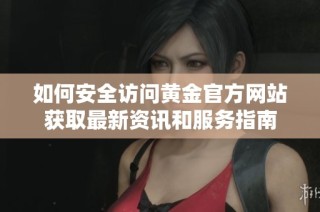如何安全访问黄金官方网站获取最新资讯和服务指南
