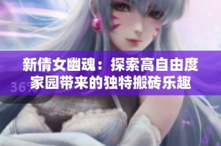 新倩女幽魂：探索高自由度家园带来的独特搬砖乐趣