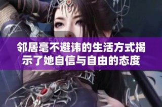 邻居毫不避讳的生活方式揭示了她自信与自由的态度