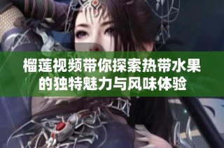 榴莲视频带你探索热带水果的独特魅力与风味体验