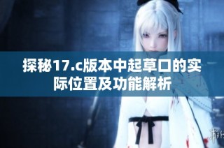 探秘17.c版本中起草口的实际位置及功能解析