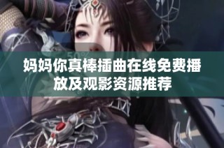 妈妈你真棒插曲在线免费播放及观影资源推荐