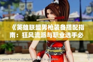 《英雄联盟男枪装备搭配指南：狂风流派与职业选手必备推荐》