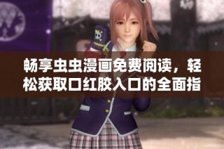畅享虫虫漫画免费阅读，轻松获取口红胶入口的全面指南