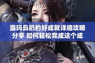 露玛岛扔的好成就详细攻略分享 如何轻松完成这个成就