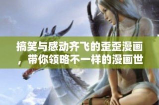搞笑与感动齐飞的歪歪漫画，带你领略不一样的漫画世界